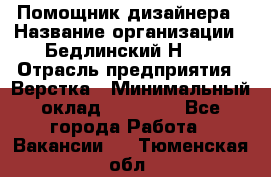 Помощник дизайнера › Название организации ­ Бедлинский Н.C. › Отрасль предприятия ­ Верстка › Минимальный оклад ­ 19 000 - Все города Работа » Вакансии   . Тюменская обл.